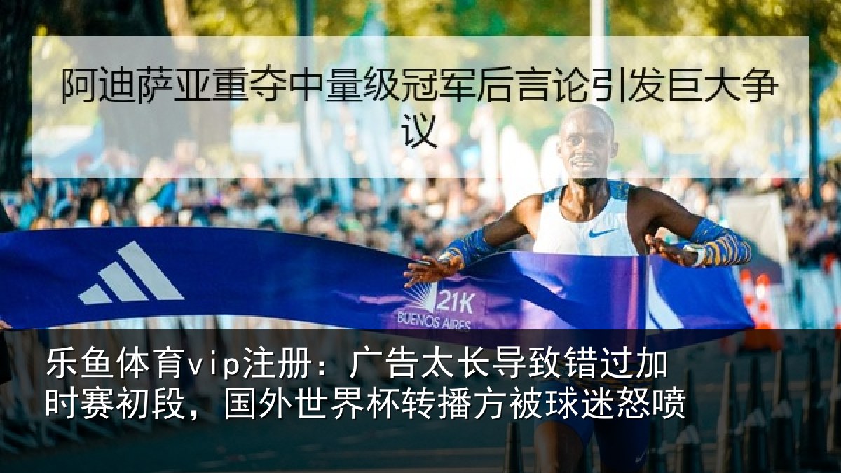 乐鱼体育vip注册:广告太长导致错过加时赛初段,国外世界杯转播方被球迷怒喷