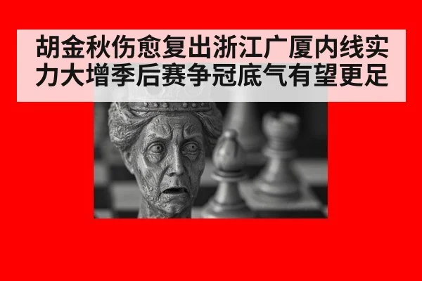 胡金秋伤愈复出浙江广厦内线实力大增季后赛争冠底气有望更足