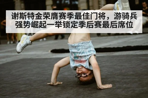 谢斯特金荣膺赛季最佳门将,游骑兵强势崛起一举锁定季后赛最后席位